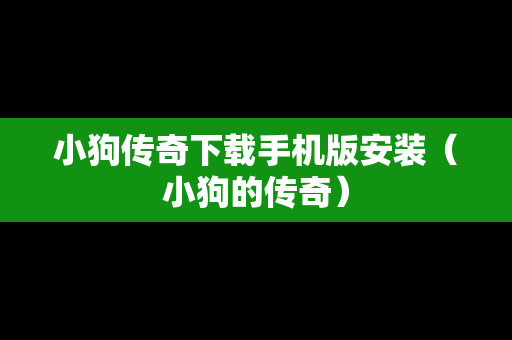 小狗传奇下载手机版安装（小狗的传奇）