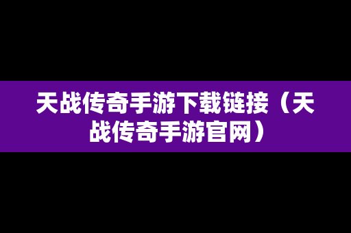 天战传奇手游下载链接（天战传奇手游官网）