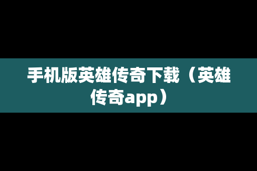 手机版英雄传奇下载（英雄传奇app）