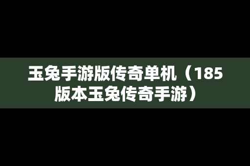 玉兔手游版传奇单机（185版本玉兔传奇手游）