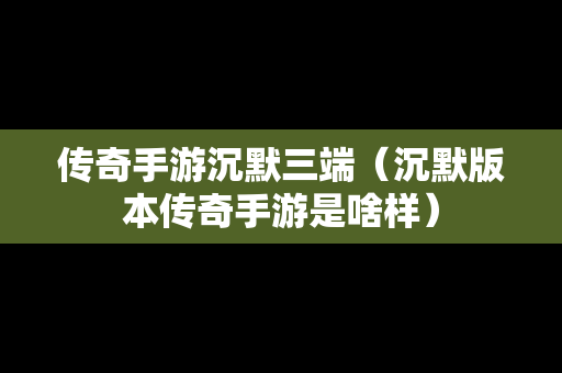 传奇手游沉默三端（沉默版本传奇手游是啥样）