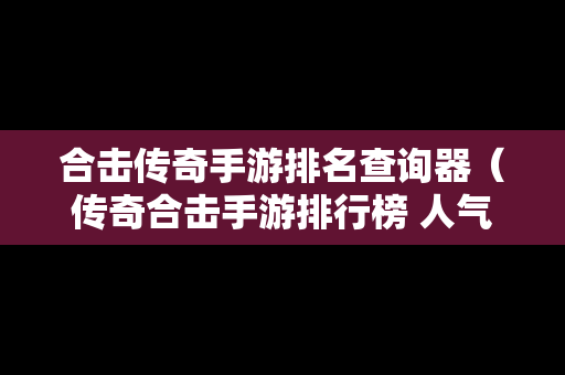 合击传奇手游排名查询器（传奇合击手游排行榜 人气 第一名 经典）