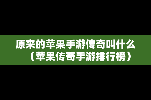 原来的苹果手游传奇叫什么（苹果传奇手游排行榜）