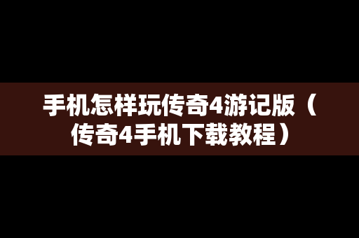 手机怎样玩传奇4游记版（传奇4手机下载教程）