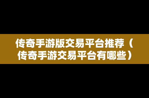 传奇手游版交易平台推荐（传奇手游交易平台有哪些）