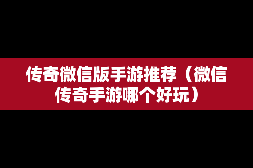 传奇微信版手游推荐（微信传奇手游哪个好玩）