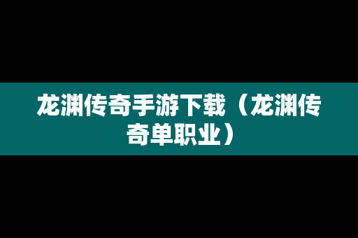 龙渊传奇手游下载（龙渊传奇单职业）