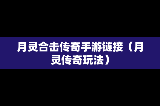 月灵合击传奇手游链接（月灵传奇玩法）