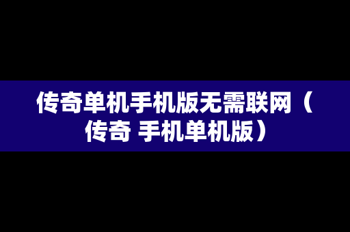 传奇单机手机版无需联网（传奇 手机单机版）