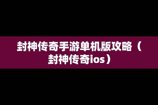 封神传奇手游单机版攻略（封神传奇ios）