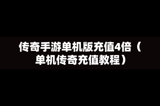 传奇手游单机版充值4倍（单机传奇充值教程）