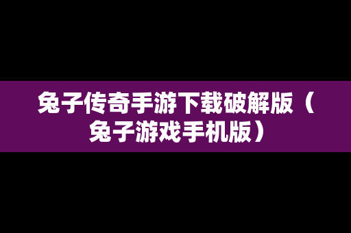 兔子传奇手游下载破解版（兔子游戏手机版）