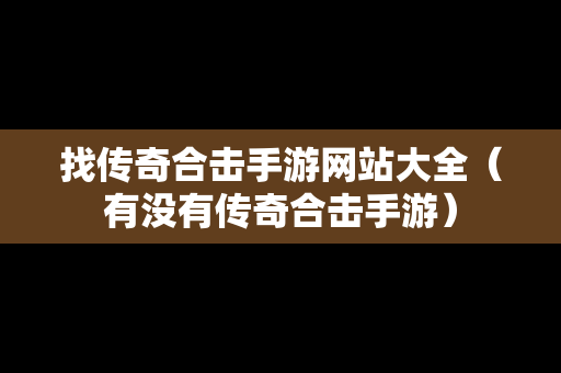 找传奇合击手游网站大全（有没有传奇合击手游）