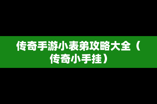 传奇手游小表弟攻略大全（传奇小手挂）