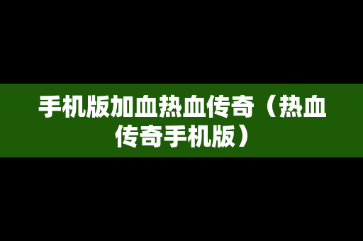 手机版加血热血传奇（热血传奇手机版）