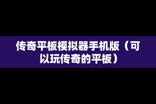 传奇平板模拟器手机版（可以玩传奇的平板）