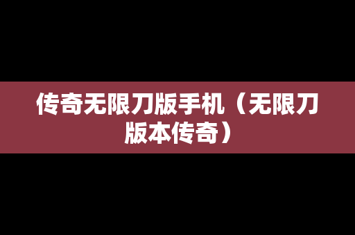 传奇无限刀版手机（无限刀版本传奇）