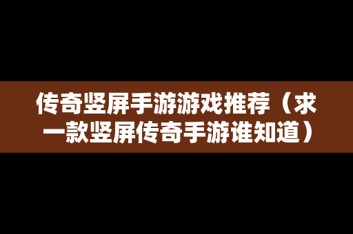 传奇竖屏手游游戏推荐（求一款竖屏传奇手游谁知道）