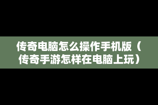 传奇电脑怎么操作手机版（传奇手游怎样在电脑上玩）
