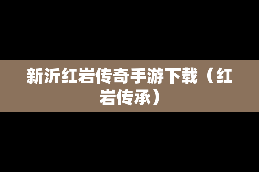 新沂红岩传奇手游下载（红岩传承）