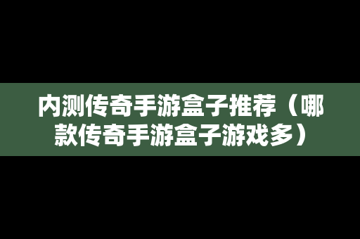 内测传奇手游盒子推荐（哪款传奇手游盒子游戏多）
