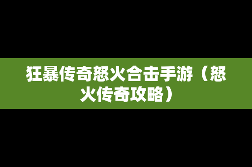狂暴传奇怒火合击手游（怒火传奇攻略）