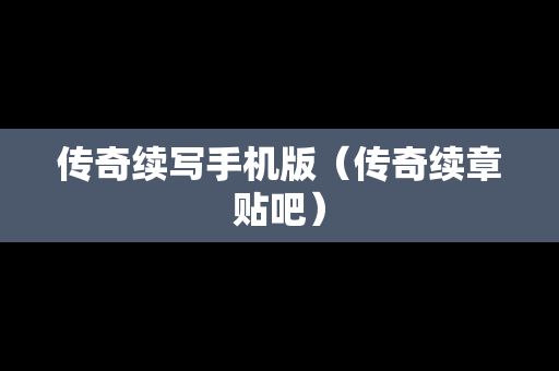 传奇续写手机版（传奇续章贴吧）