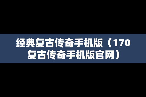 经典复古传奇手机版（170复古传奇手机版官网）
