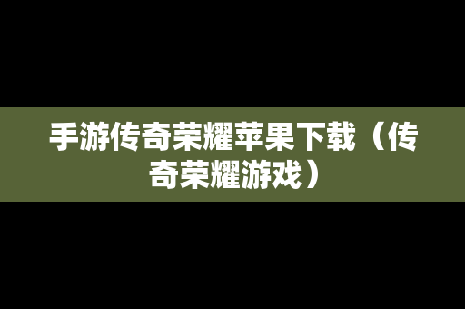 手游传奇荣耀苹果下载（传奇荣耀游戏）