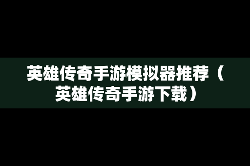 英雄传奇手游模拟器推荐（英雄传奇手游下载）