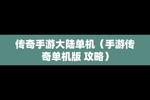 传奇手游大陆单机（手游传奇单机版 攻略）