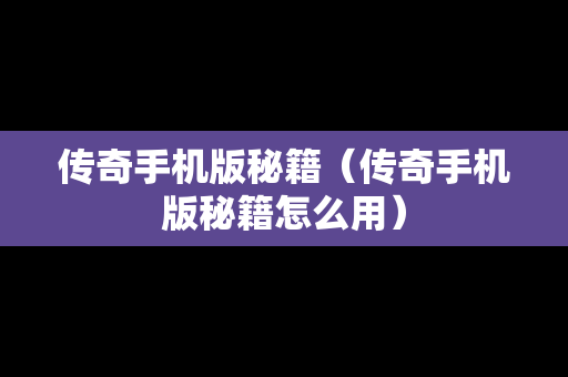 传奇手机版秘籍（传奇手机版秘籍怎么用）