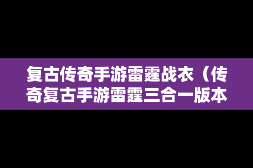 复古传奇手游雷霆战衣（传奇复古手游雷霆三合一版本）