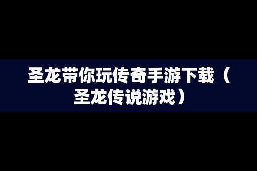 圣龙带你玩传奇手游下载（圣龙传说游戏）