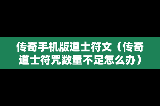 传奇手机版道士符文（传奇道士符咒数量不足怎么办）