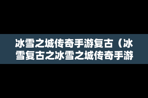 冰雪之城传奇手游复古（冰雪复古之冰雪之城传奇手游最强王者多少钱）