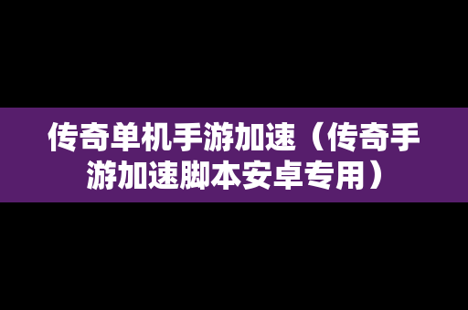 传奇单机手游加速（传奇手游加速脚本安卓专用）