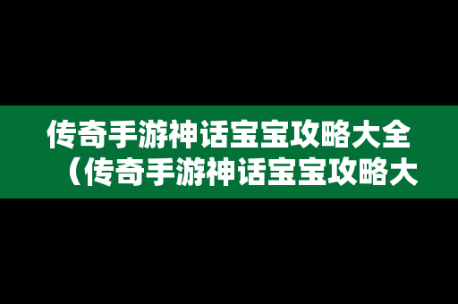 传奇手游神话宝宝攻略大全（传奇手游神话宝宝攻略大全视频）