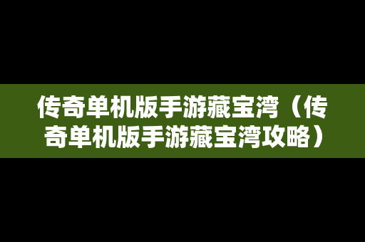 传奇单机版手游藏宝湾（传奇单机版手游藏宝湾攻略）
