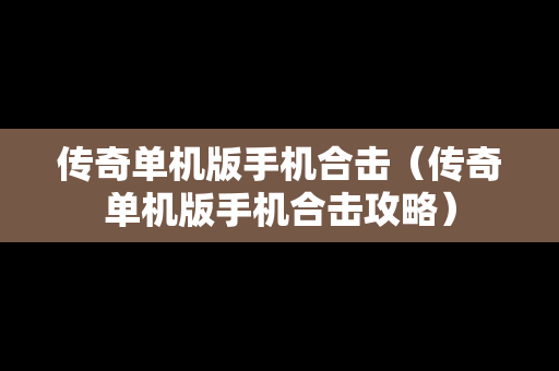 传奇单机版手机合击（传奇单机版手机合击攻略）
