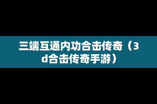 三端互通内功合击传奇（3d合击传奇手游）