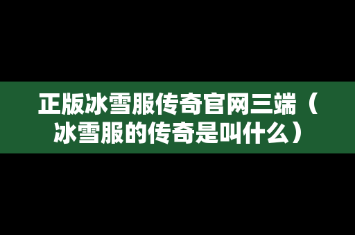 正版冰雪服传奇官网三端（冰雪服的传奇是叫什么）