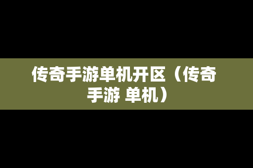 传奇手游单机开区（传奇 手游 单机）