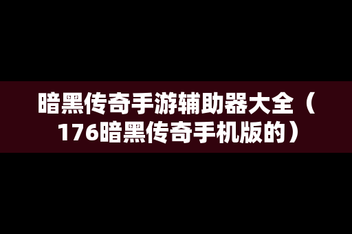 暗黑传奇手游辅助器大全（176暗黑传奇手机版的）