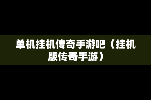 单机挂机传奇手游吧（挂机版传奇手游）