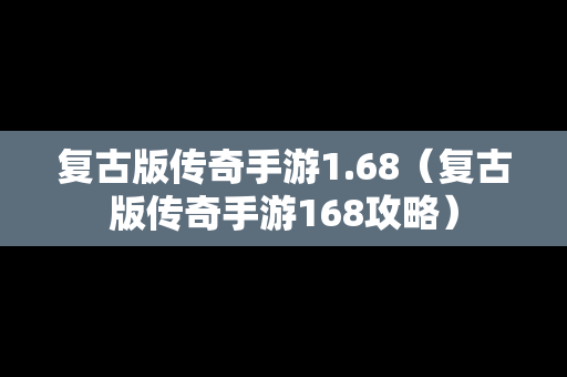 复古版传奇手游1.68（复古版传奇手游168攻略）