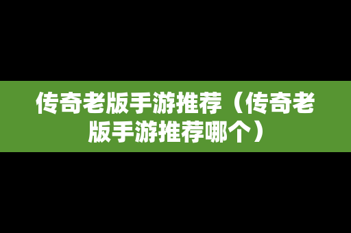 传奇老版手游推荐（传奇老版手游推荐哪个）