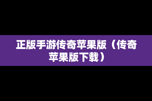 正版手游传奇苹果版（传奇苹果版下载）