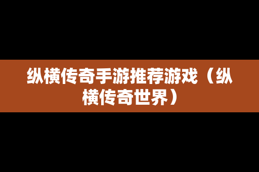 纵横传奇手游推荐游戏（纵横传奇世界）