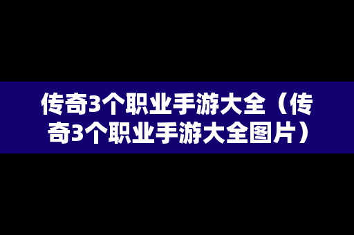 传奇3个职业手游大全（传奇3个职业手游大全图片）